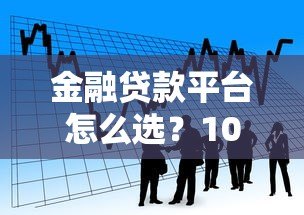 金融贷款平台怎么选？10年从业者教你避坑指南