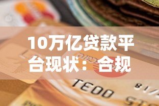 10万亿贷款平台现状:合规发展下的用户选择指南 10万亿贷款平台现状:合规发展下的用户选择指南