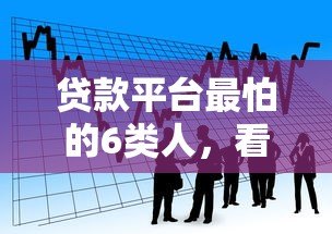 贷款平台最怕的6类人,看看你中招了吗? 贷款平台最怕的6类人,看看你中招了吗?