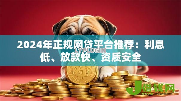 2024年正规网贷平台推荐:利息低、放款快、资质安全 2024年正规网贷平台推荐:利息低、放款快、资质安全