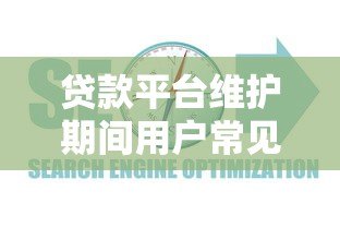 贷款平台维护期间用户常见问题及应对指南 贷款平台维护期间用户常见问题及应对指南