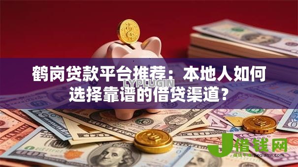 鹤岗贷款平台推荐：本地人如何选择靠谱的借贷渠道？