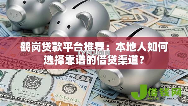 鹤岗贷款平台推荐：本地人如何选择靠谱的借贷渠道？