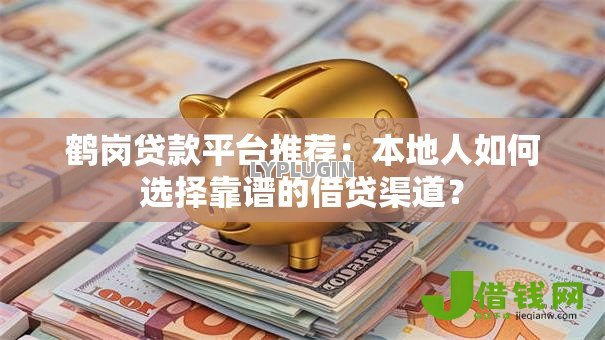 鹤岗贷款平台推荐：本地人如何选择靠谱的借贷渠道？