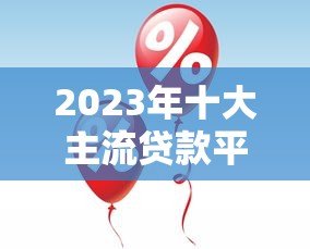 2023年十大主流贷款平台排行：正规、低息、放款快推荐