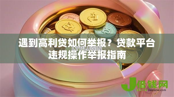 遇到高利贷如何举报？贷款平台违规操作举报指南