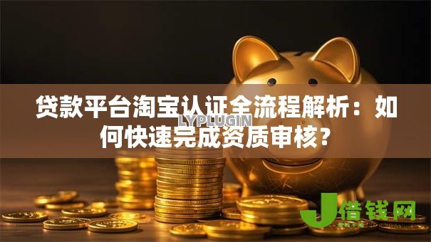 贷款平台淘宝认证全流程解析:如何快速完成资质审核? 贷款平台淘宝认证全流程解析:如何快速完成资质审核?