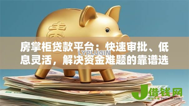 房掌柜贷款平台:快速审批、低息灵活,解决资金难题的靠谱选择 房掌柜贷款平台:快速审批、低息灵活,解决资金难题的靠谱选择