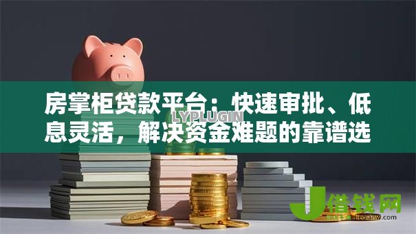 房掌柜贷款平台:快速审批、低息灵活,解决资金难题的靠谱选择 房掌柜贷款平台:快速审批、低息灵活,解决资金难题的靠谱选择