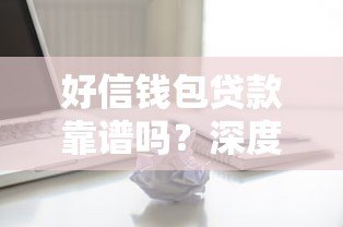 好信钱包贷款靠谱吗？深度解析正规平台的5大核心优势