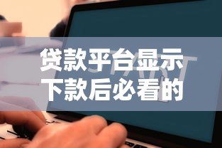 贷款平台显示下款后必看的全流程解析