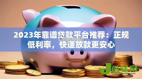 2023年靠谱贷款平台推荐：正规低利率，快速放款更安心