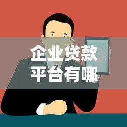 企业贷款平台有哪些?十大靠谱平台推荐及申请攻略 企业贷款平台有哪些?十大靠谱平台推荐及申请攻略