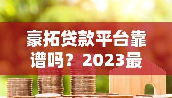 豪拓贷款平台靠谱吗？2023最新贷款攻略及用户真实评价