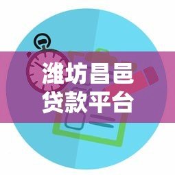 潍坊昌邑贷款平台推荐:正规渠道与申请攻略 潍坊昌邑贷款平台推荐:正规渠道与申请攻略