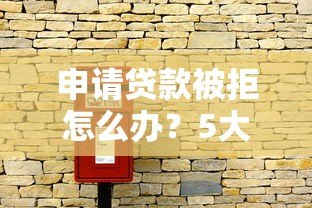 申请贷款被拒怎么办？5大常见原因及解决办法全解析