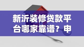 新沂装修贷款平台哪家靠谱?申请流程与避坑指南 新沂装修贷款平台哪家靠谱?申请流程与避坑指南
