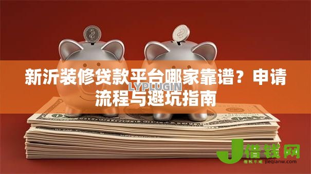 新沂装修贷款平台哪家靠谱?申请流程与避坑指南 新沂装修贷款平台哪家靠谱?申请流程与避坑指南