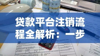 贷款平台注销流程全解析:一步步教你彻底关闭账户 贷款平台注销流程全解析:一步步教你彻底关闭账户