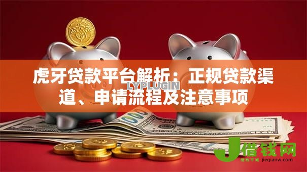 虎牙贷款平台解析:正规贷款渠道、申请流程及注意事项 虎牙贷款平台解析:正规贷款渠道、申请流程及注意事项