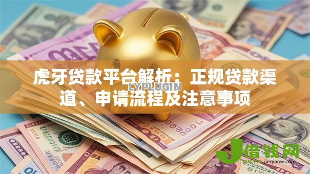 虎牙贷款平台解析:正规贷款渠道、申请流程及注意事项 虎牙贷款平台解析:正规贷款渠道、申请流程及注意事项