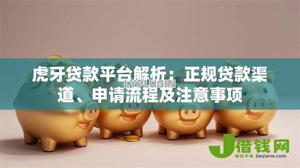 虎牙贷款平台解析:正规贷款渠道、申请流程及注意事项 虎牙贷款平台解析:正规贷款渠道、申请流程及注意事项