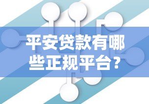 平安贷款有哪些正规平台?盘点官方渠道及合作机构 平安贷款有哪些正规平台?盘点官方渠道及合作机构