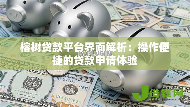榕树贷款平台界面解析:操作便捷的贷款申请体验 榕树贷款平台界面解析:操作便捷的贷款申请体验