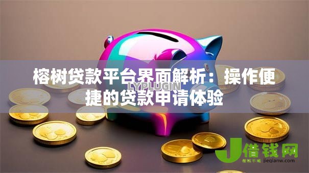 榕树贷款平台界面解析:操作便捷的贷款申请体验 榕树贷款平台界面解析:操作便捷的贷款申请体验