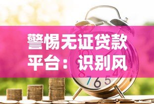 警惕无证贷款平台:识别风险与安全借贷指南 警惕无证贷款平台:识别风险与安全借贷指南
