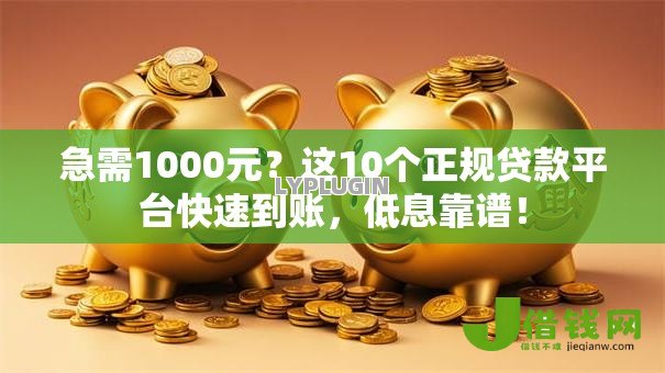 急需1000元?这10个正规贷款平台快速到账,低息靠谱! 急需1000元?这10个正规贷款平台快速到账,低息靠谱!