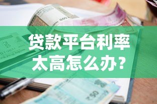 贷款平台利率太高怎么办？5个应对技巧帮你省钱避坑