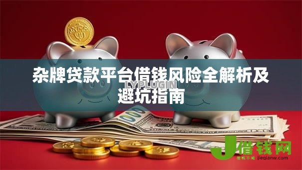 杂牌贷款平台借钱风险全解析及避坑指南 杂牌贷款平台借钱风险全解析及避坑指南
