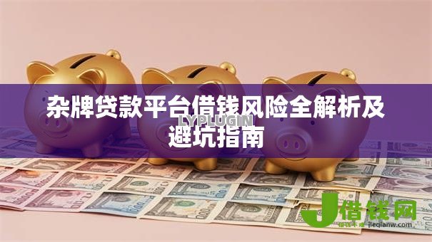 杂牌贷款平台借钱风险全解析及避坑指南 杂牌贷款平台借钱风险全解析及避坑指南