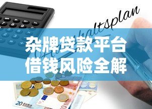 杂牌贷款平台借钱风险全解析及避坑指南 杂牌贷款平台借钱风险全解析及避坑指南