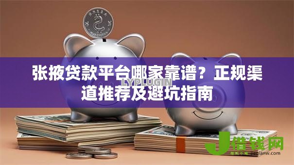 张掖贷款平台哪家靠谱?正规渠道推荐及避坑指南 张掖贷款平台哪家靠谱?正规渠道推荐及避坑指南