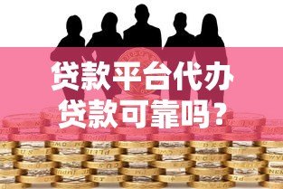 贷款平台代办贷款可靠吗？揭秘风险与避坑指南
