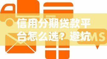信用分期贷款平台怎么选?避坑指南与实用攻略 信用分期贷款平台怎么选?避坑指南与实用攻略