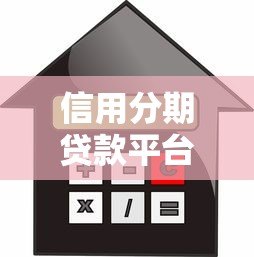 信用分期贷款平台怎么选?避坑指南与实用攻略 信用分期贷款平台怎么选?避坑指南与实用攻略