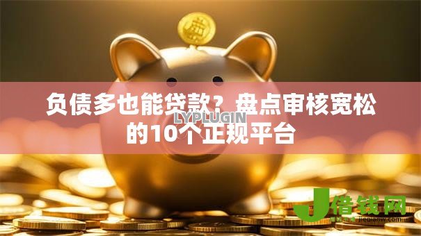 负债多也能贷款？盘点审核宽松的10个正规平台
