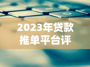 2023年贷款推单平台评测：如何快速匹配最优贷款方案
