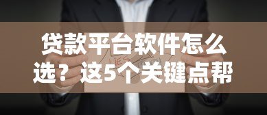 贷款平台软件怎么选?这5个关键点帮你避坑 贷款平台软件怎么选?这5个关键点帮你避坑