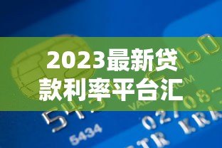 2023最新贷款利率平台汇总：银行、网贷平台对比指南