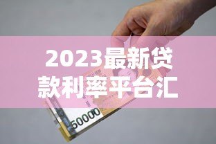 2023最新贷款利率平台汇总：银行、网贷平台对比指南