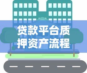 贷款平台质押资产流程详解与注意事项 贷款平台质押资产流程详解与注意事项