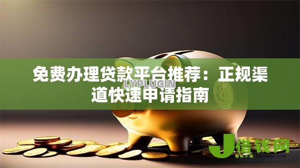 免费办理贷款平台推荐:正规渠道快速申请指南 免费办理贷款平台推荐:正规渠道快速申请指南