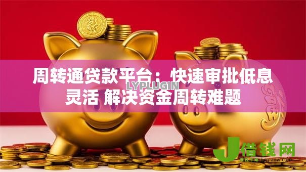 周转通贷款平台:快速审批低息灵活 解决资金周转难题 周转通贷款平台:快速审批低息灵活 解决资金周转难题