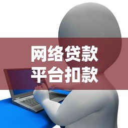 网络贷款平台扣款注意事项及应对指南 网络贷款平台扣款注意事项及应对指南