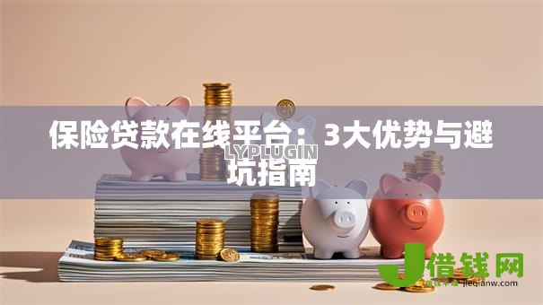保险贷款在线平台：3大优势与避坑指南