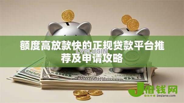 额度高放款快的正规贷款平台推荐及申请攻略 额度高放款快的正规贷款平台推荐及申请攻略